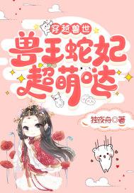 穿越兽世：兽王蛇妃超萌哒